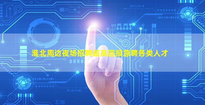 淮北周边夜场招聘超高回报急聘各类人才
